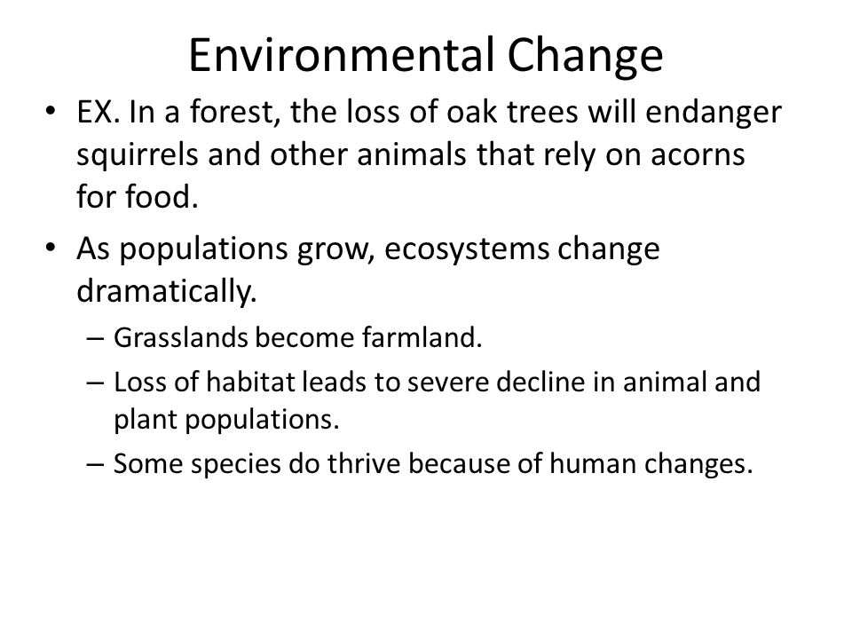 Environmental Change EX. In a forest, the loss of oak trees will endanger squirrels and other animals that rely on acorns for food.
