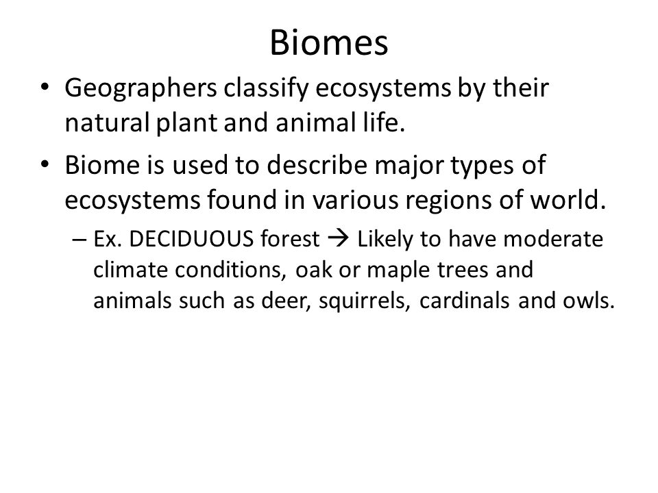 Biomes Geographers classify ecosystems by their natural plant and animal life.