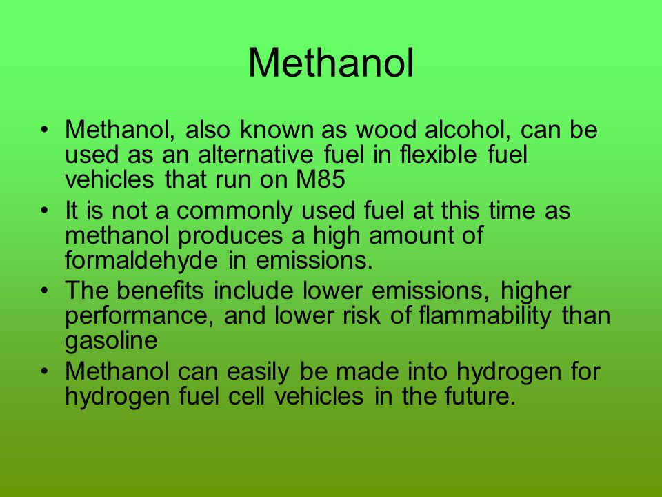 Methanol Methanol, also known as wood alcohol, can be used as an alternative fuel in flexible fuel vehicles that run on M85.