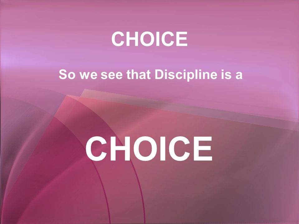 CHOICE So we see that Discipline is a CHOICE