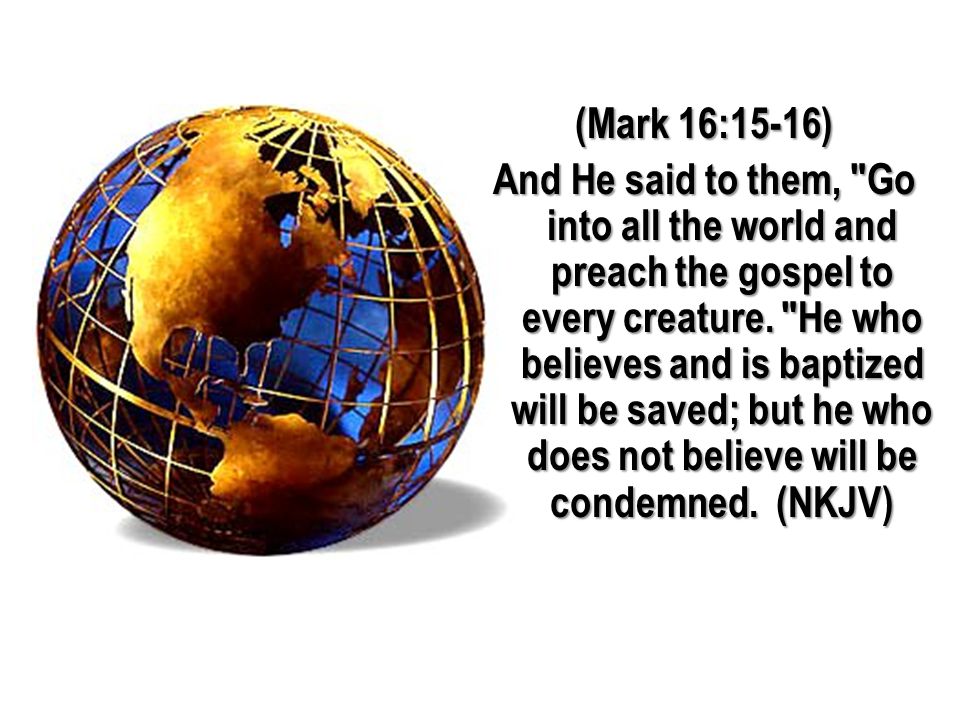 (Mark 16:15-16) And He said to them, Go into all the world and preach the gospel to every creature.