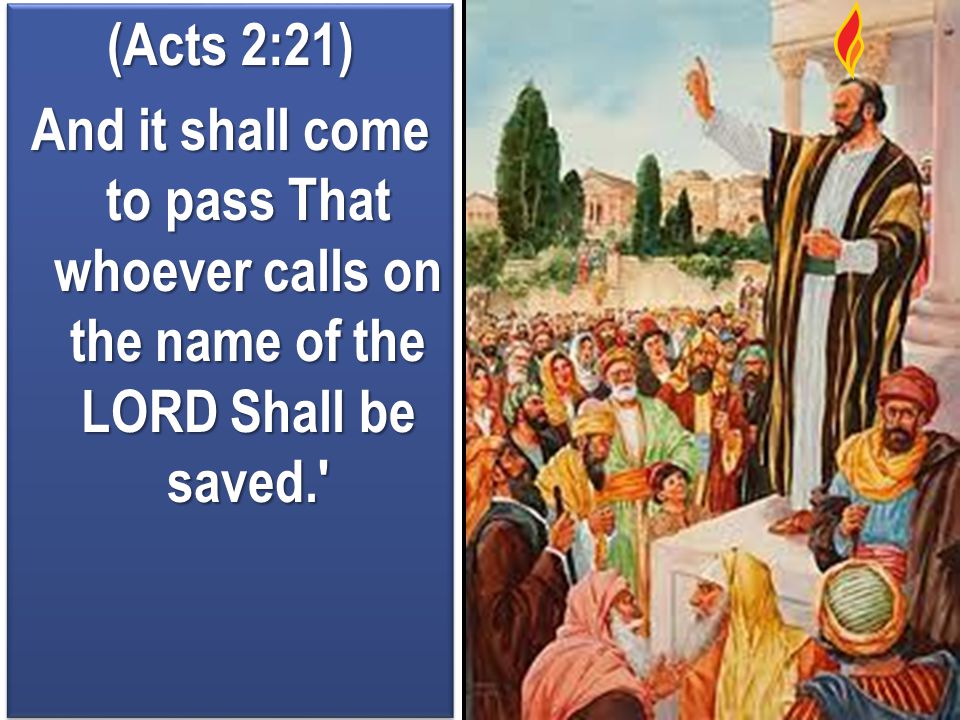 (Acts 2:21) And it shall come to pass That whoever calls on the name of the LORD Shall be saved.
