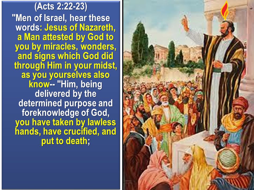 (Acts 2:22-23) Men of Israel, hear these words: Jesus of Nazareth, a Man attested by God to you by miracles, wonders, and signs which God did through Him in your midst, as you yourselves also know-- Him, being delivered by the determined purpose and foreknowledge of God, you have taken by lawless hands, have crucified, and put to death;