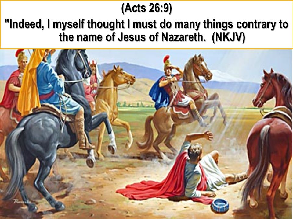 (Acts 26:9) Indeed, I myself thought I must do many things contrary to the name of Jesus of Nazareth.