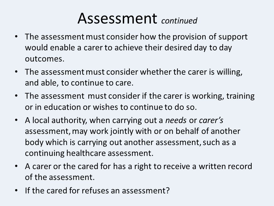 Assessment continued The assessment must consider how the provision of support would enable a carer to achieve their desired day to day outcomes.