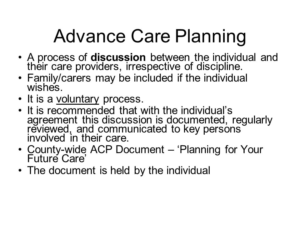 Advance Care Planning A process of discussion between the individual and their care providers, irrespective of discipline.
