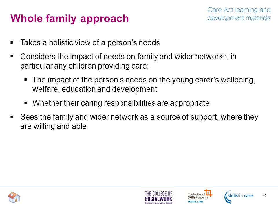 Whole family approach Takes a holistic view of a person’s needs
