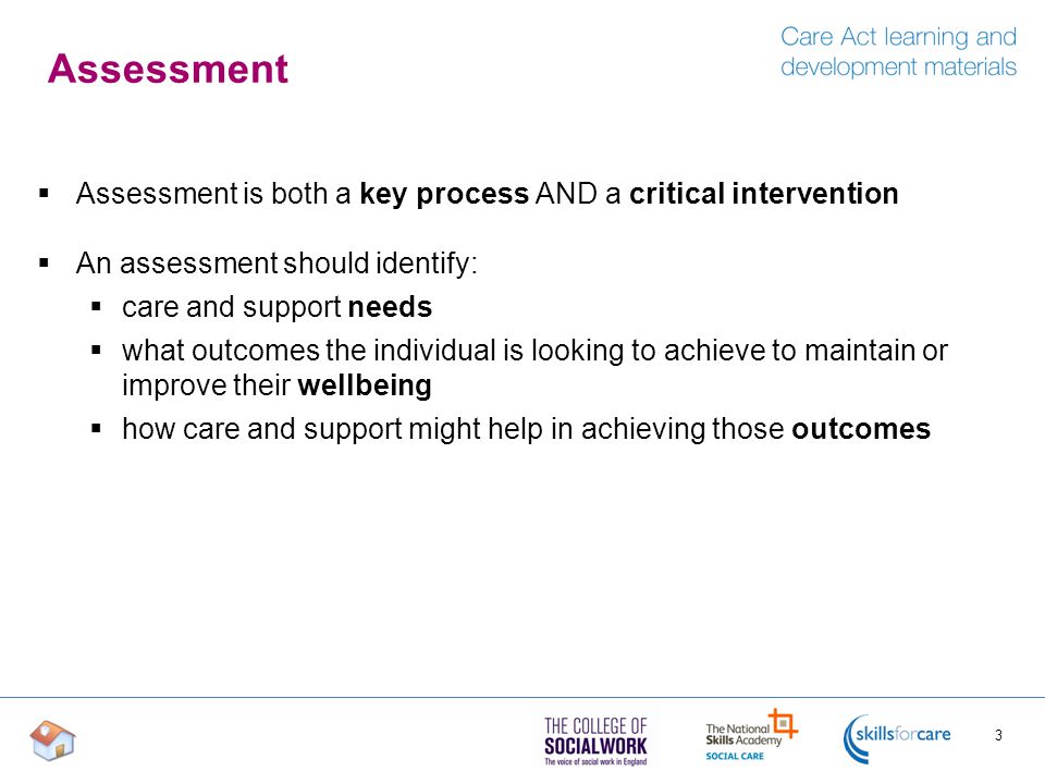 Assessment Assessment is both a key process AND a critical intervention. An assessment should identify: