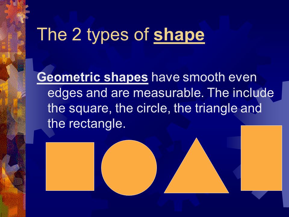 The 2 types of shape Geometric shapes have smooth even edges and are measurable.