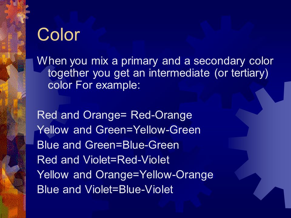 Color When you mix a primary and a secondary color together you get an intermediate (or tertiary) color For example: