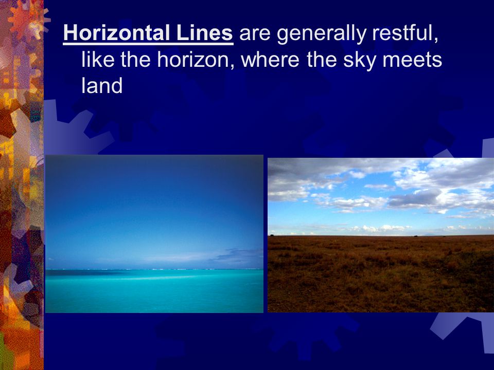 Horizontal Lines are generally restful, like the horizon, where the sky meets land