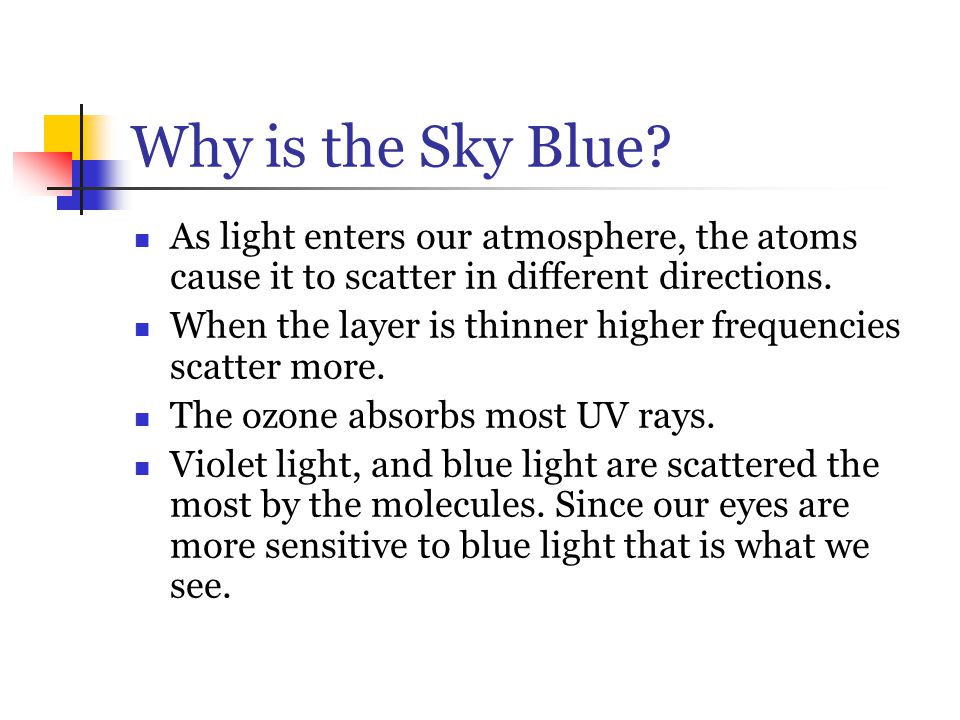 Why is the Sky Blue As light enters our atmosphere, the atoms cause it to scatter in different directions.
