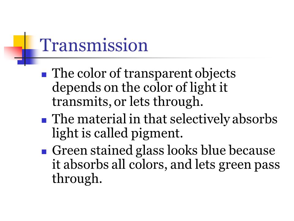Transmission The color of transparent objects depends on the color of light it transmits, or lets through.