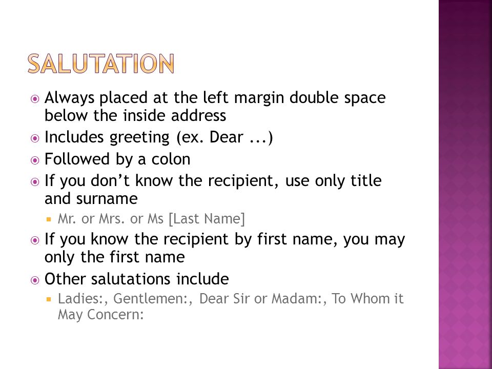 Salutation Always placed at the left margin double space below the inside address. Includes greeting (ex. Dear ...)