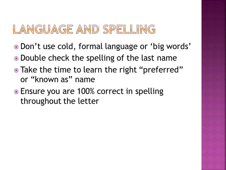 Language and spelling Don’t use cold, formal language or ‘big words’