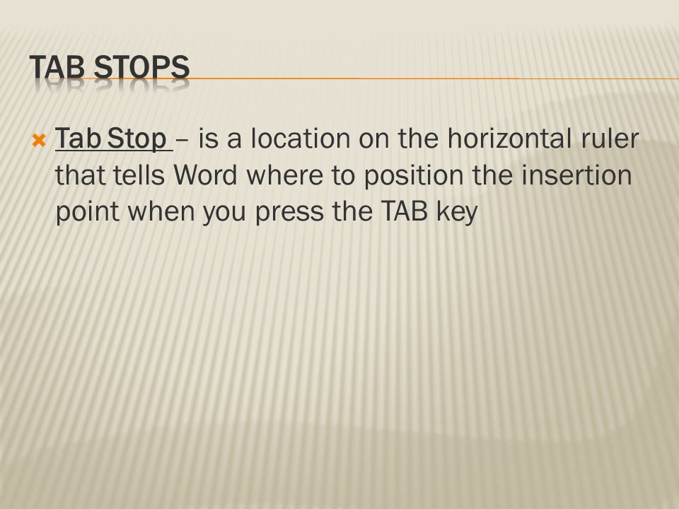 Tab Stops Tab Stop – is a location on the horizontal ruler that tells Word where to position the insertion point when you press the TAB key.