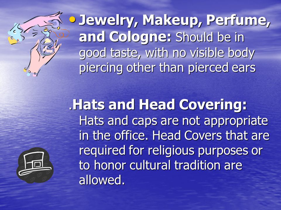 Jewelry, Makeup, Perfume, and Cologne: Should be in good taste, with no visible body piercing other than pierced ears