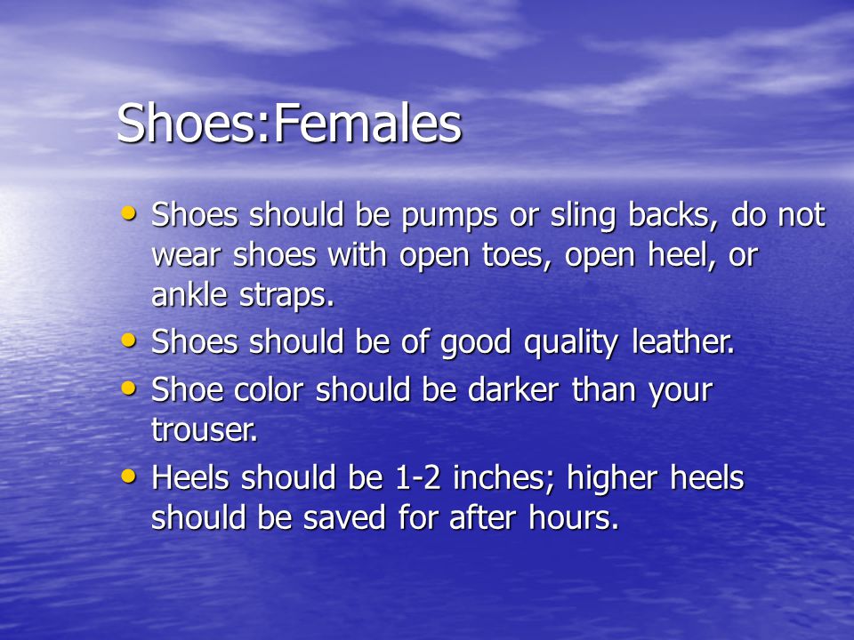 Shoes:Females Shoes should be pumps or sling backs, do not wear shoes with open toes, open heel, or ankle straps.
