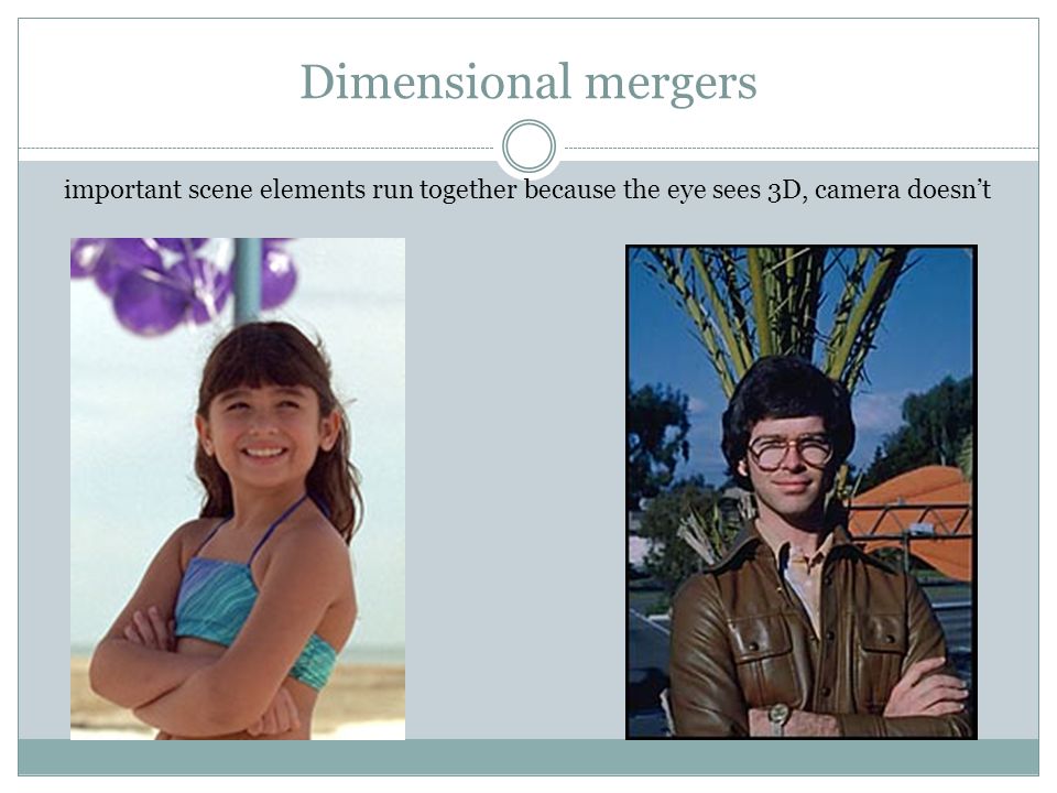Dimensional mergers important scene elements run together because the eye sees 3D, camera doesn’t