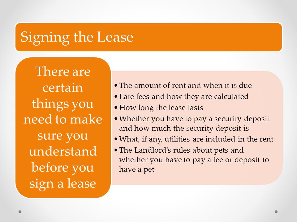 Signing the Lease The amount of rent and when it is due. Late fees and how they are calculated. How long the lease lasts.