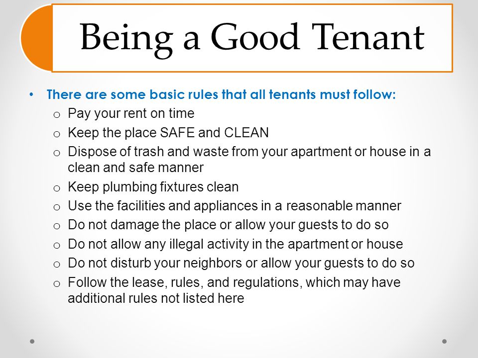 Being a Good Tenant There are some basic rules that all tenants must follow: Pay your rent on time.