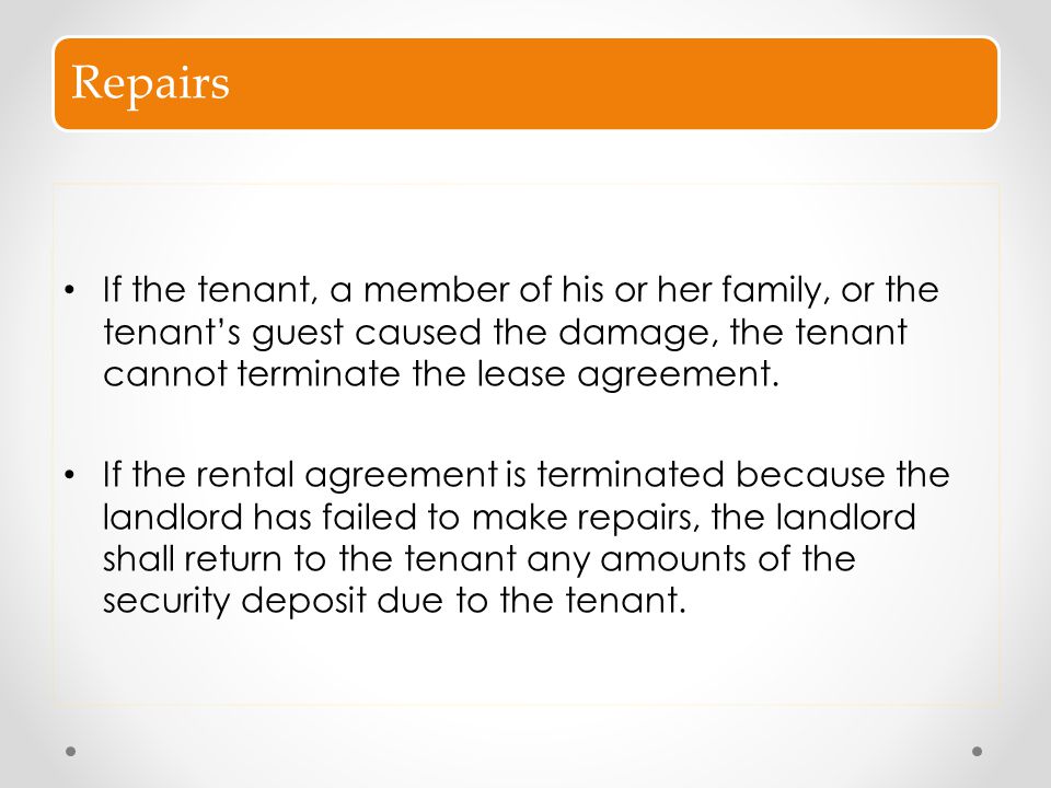 Repairs If the tenant, a member of his or her family, or the tenant’s guest caused the damage, the tenant cannot terminate the lease agreement.