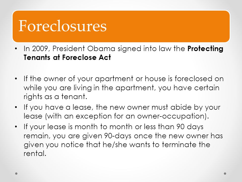 Foreclosures In 2009, President Obama signed into law the Protecting Tenants at Foreclose Act.
