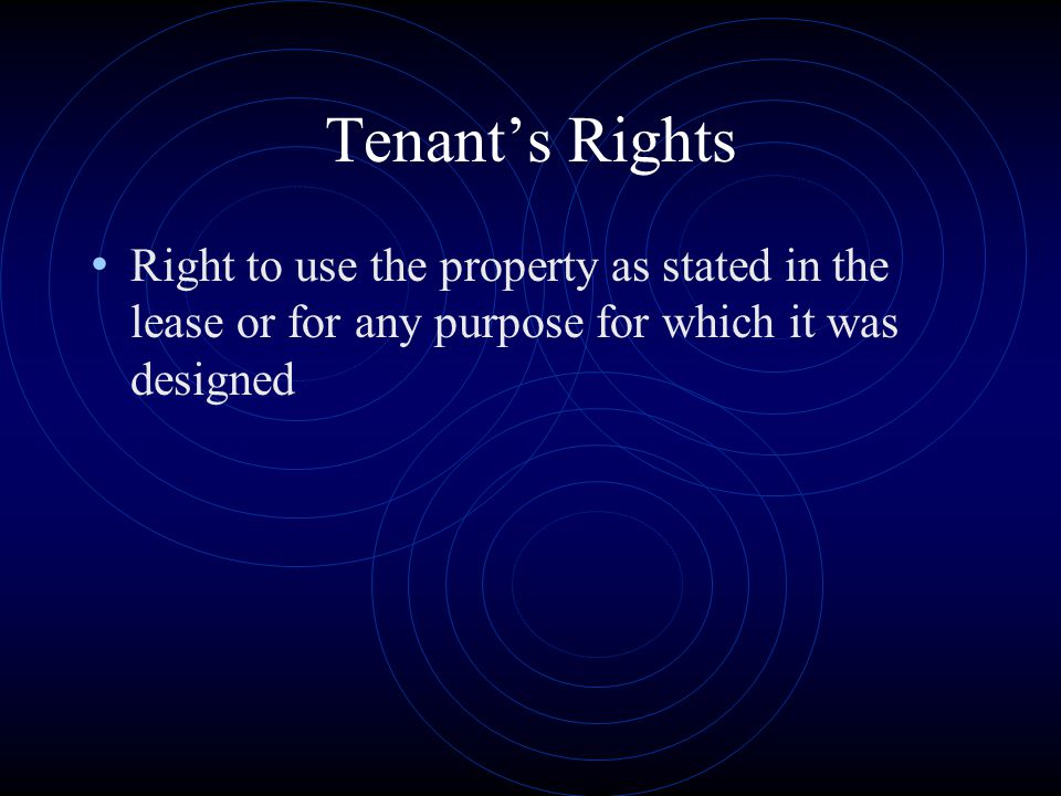 Tenant’s Rights Right to use the property as stated in the lease or for any purpose for which it was designed.