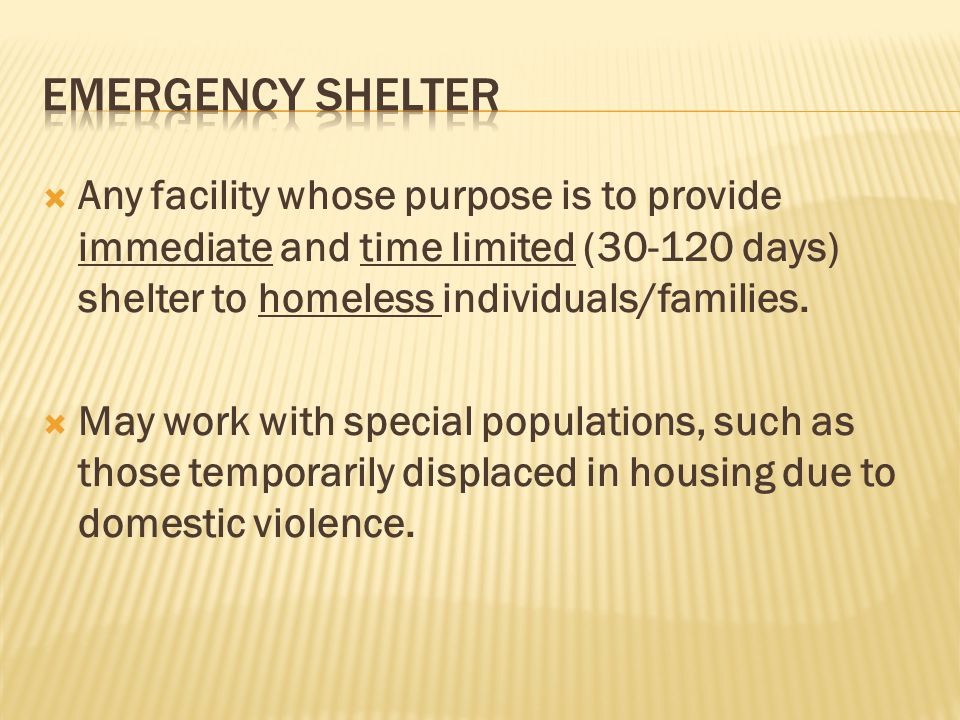 Emergency Shelter Any facility whose purpose is to provide immediate and time limited ( days) shelter to homeless individuals/families.