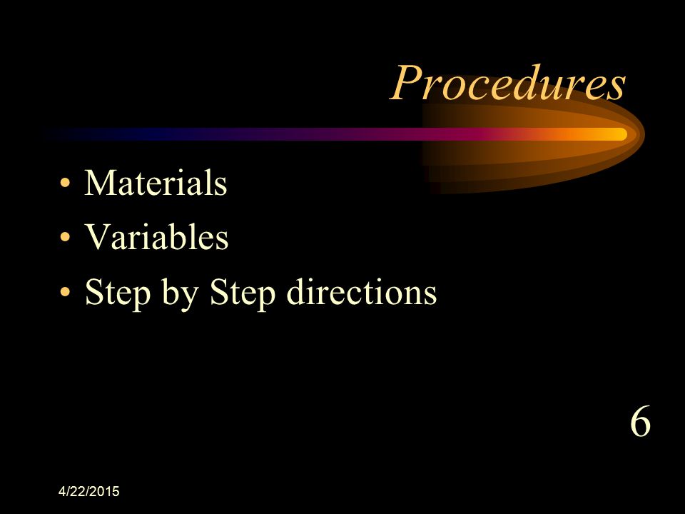 Procedures Materials Variables Step by Step directions 6 4/12/2017