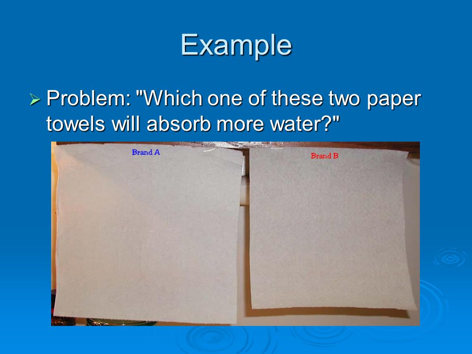 Example Problem: Which one of these two paper towels will absorb more water