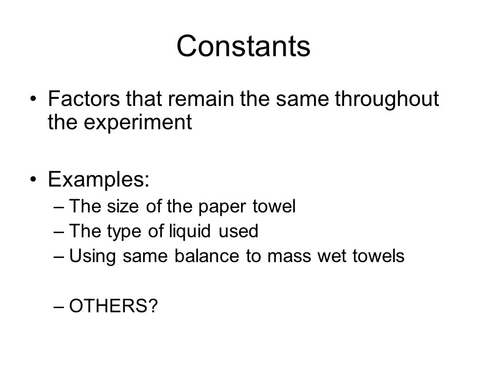 Constants Factors that remain the same throughout the experiment
