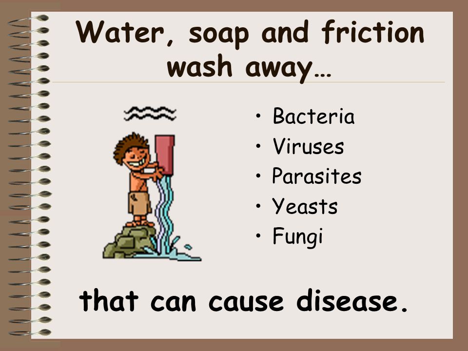 Water, soap and friction wash away…