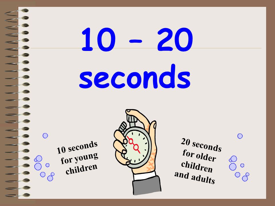 20 seconds for older children and adults 10 seconds for young children