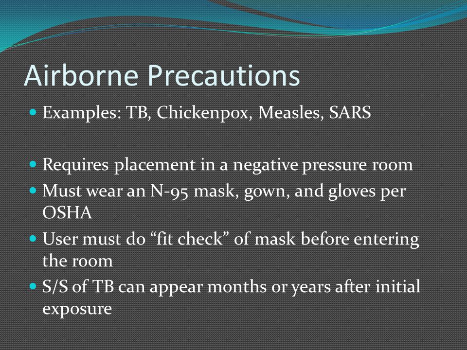 Airborne Precautions Examples: TB, Chickenpox, Measles, SARS