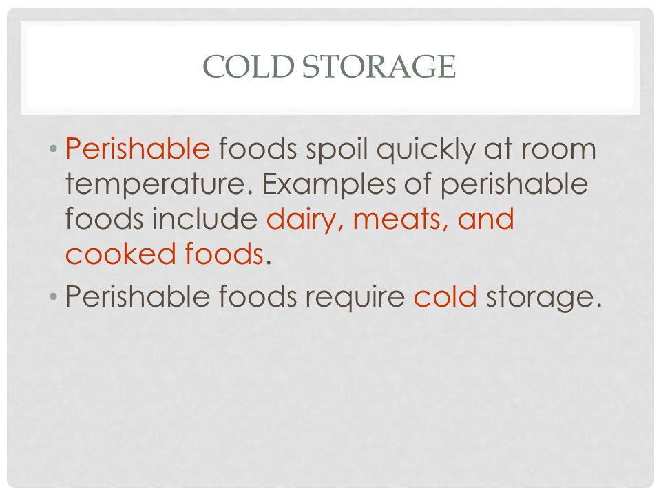 Cold Storage Perishable foods spoil quickly at room temperature. Examples of perishable foods include dairy, meats, and cooked foods.
