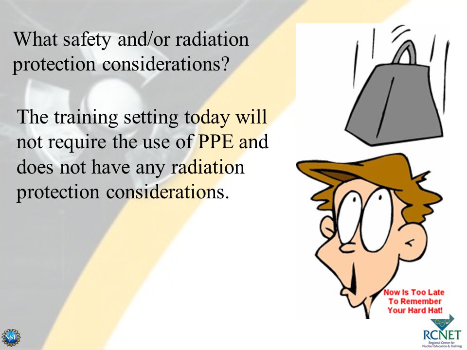 What safety and/or radiation protection considerations