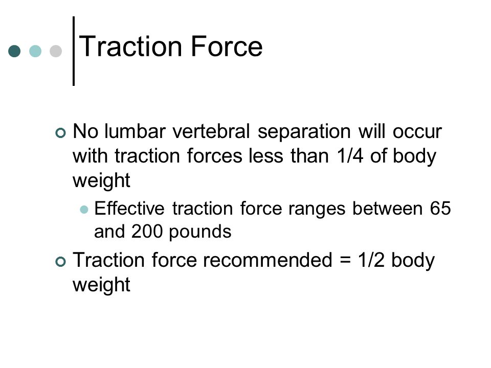 Traction Force No lumbar vertebral separation will occur with traction forces less than 1/4 of body weight.