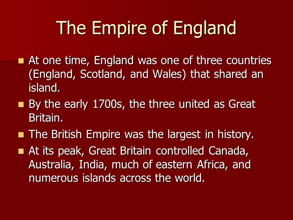 The Empire of England At one time, England was one of three countries (England, Scotland, and Wales) that shared an island.