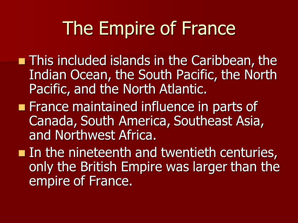 The Empire of France This included islands in the Caribbean, the Indian Ocean, the South Pacific, the North Pacific, and the North Atlantic.