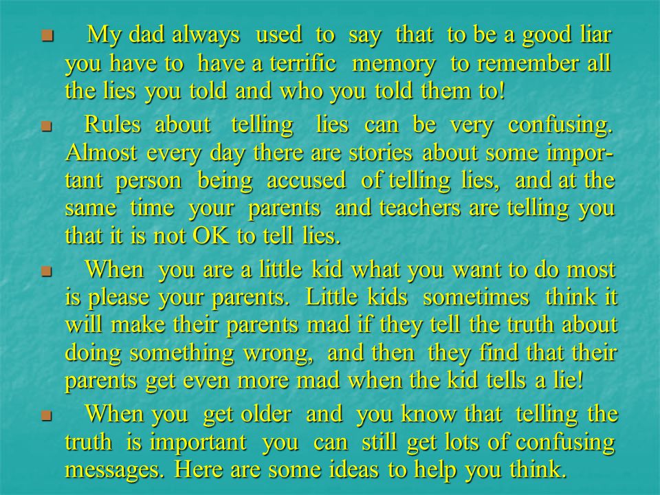 My dad always used to say that to be a good liar you have to have a terrific memory to remember all the lies you told and who you told them to!