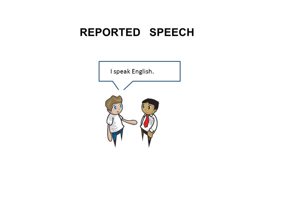 REPORTED SPEECH I speak English.