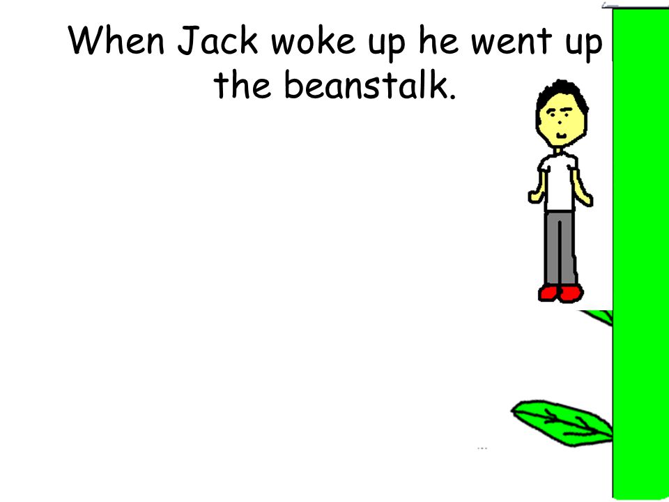 When Jack woke up he went up the beanstalk.
