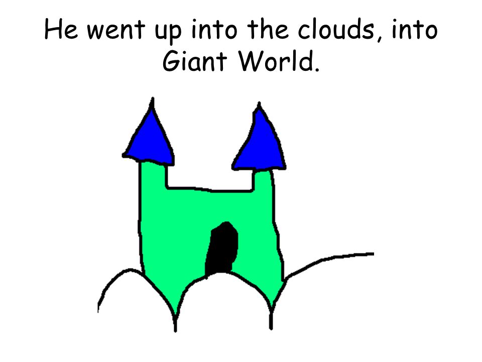 He went up into the clouds, into Giant World.
