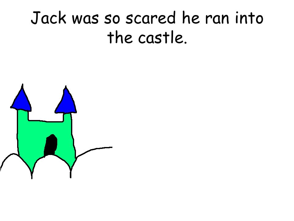 Jack was so scared he ran into the castle.