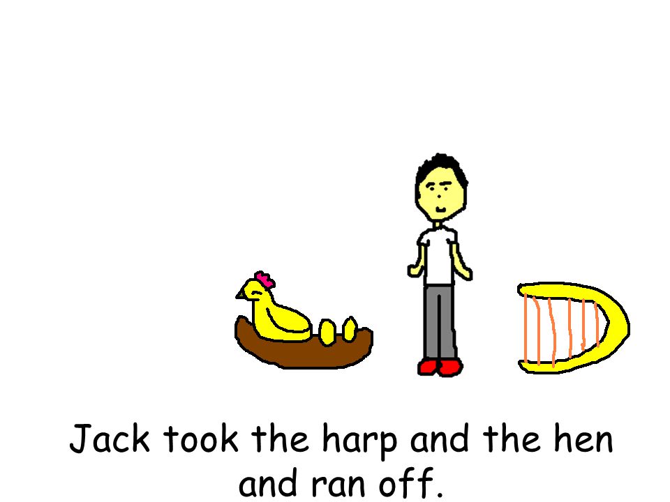 Jack took the harp and the hen and ran off.