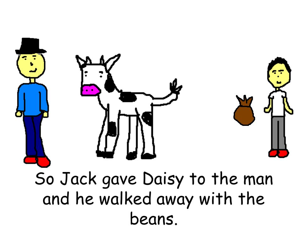 So Jack gave Daisy to the man and he walked away with the beans.