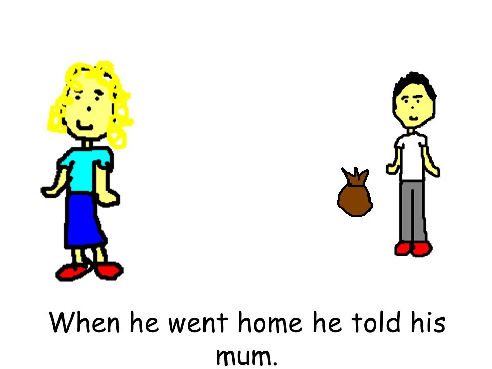 When he went home he told his mum.