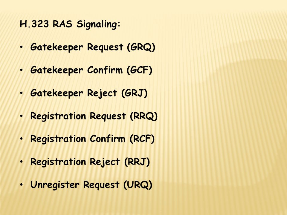 H.323 RAS Signaling: Gatekeeper Request (GRQ) Gatekeeper Confirm (GCF) Gatekeeper Reject (GRJ) Registration Request (RRQ)