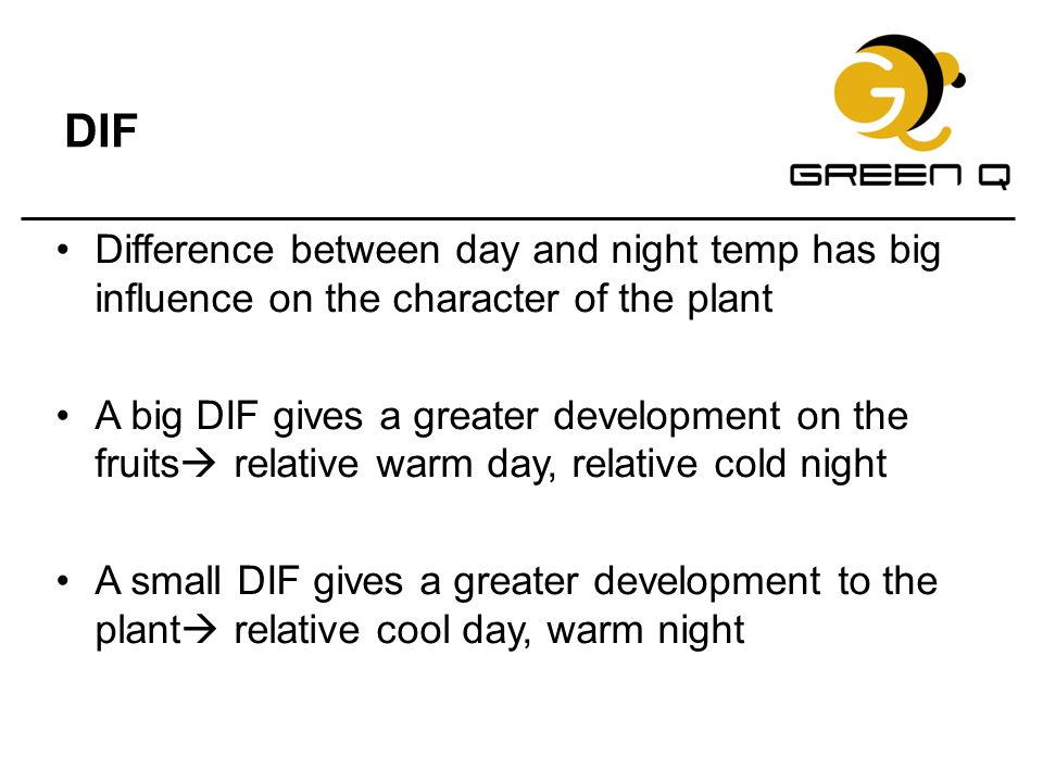 DIF Difference between day and night temp has big influence on the character of the plant.